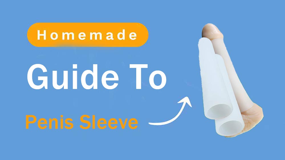 Gudie to Homemade Penis Sleeves: Why Commercial Products are the Safer Choice